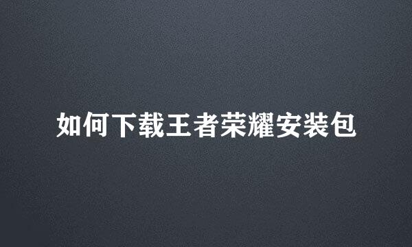 如何下载王者荣耀安装包