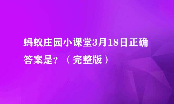蚂蚁庄园小课堂3月18日正确答案是？（完整版）