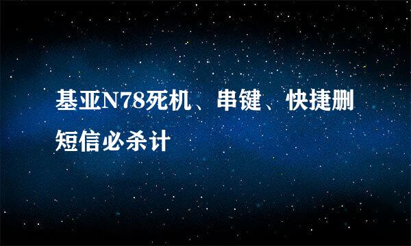 基亚N78死机、串键、快捷删短信必杀计