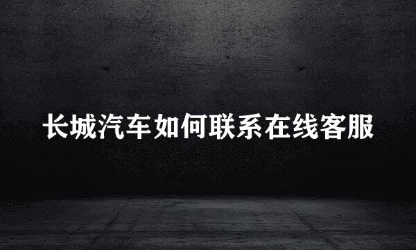 长城汽车如何联系在线客服