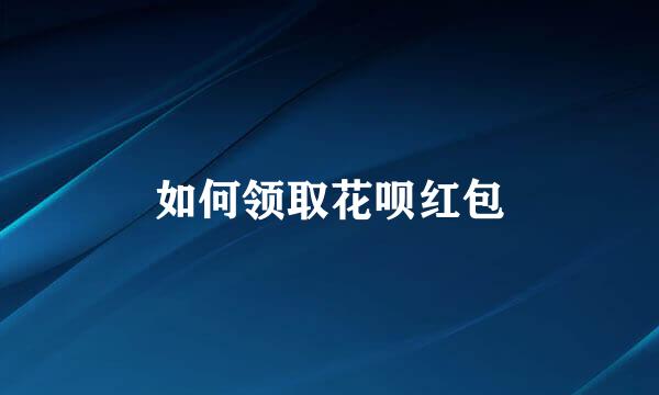 如何领取花呗红包