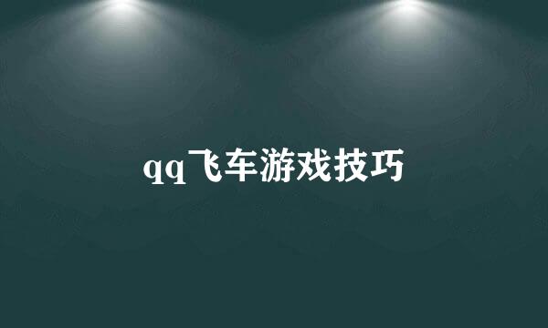 qq飞车游戏技巧