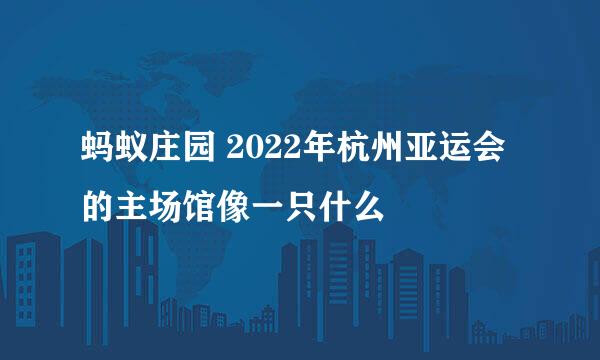蚂蚁庄园 2022年杭州亚运会的主场馆像一只什么