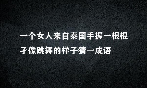 一个女人来自泰国手握一根棍孑像跳舞的样子猜一成语