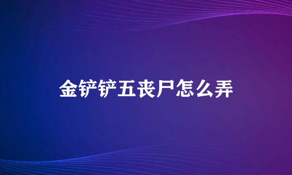 金铲铲五丧尸怎么弄