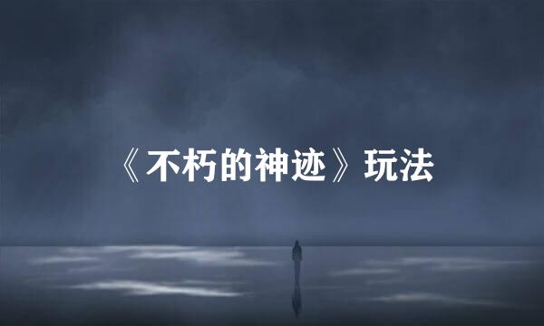 《不朽的神迹》玩法