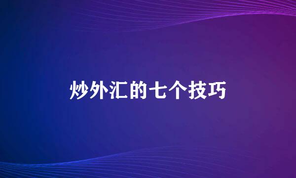 炒外汇的七个技巧