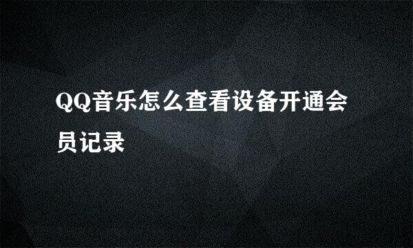 QQ音乐怎么查看设备开通会员记录
