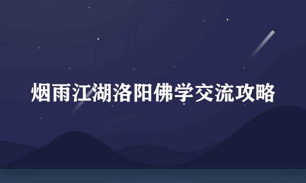 烟雨江湖洛阳佛学交流攻略