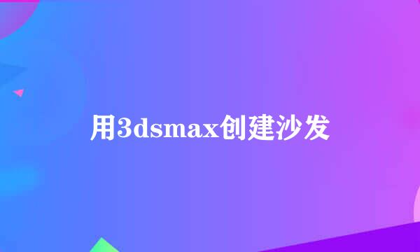 用3dsmax创建沙发