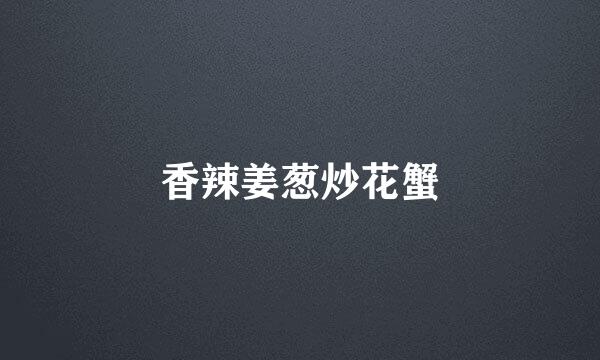 香辣姜葱炒花蟹