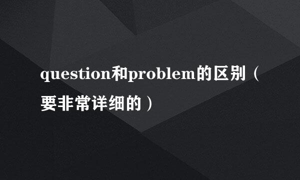question和problem的区别（要非常详细的）