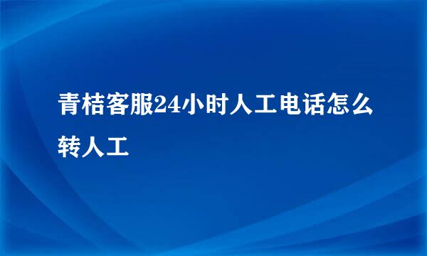青桔客服24小时人工电话怎么转人工