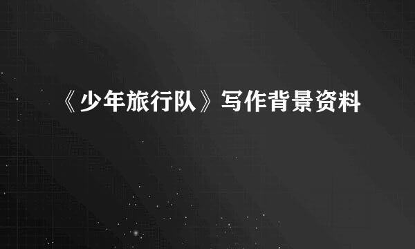 《少年旅行队》写作背景资料
