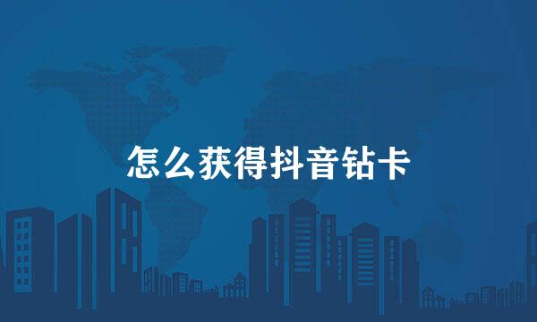 怎么获得抖音钻卡