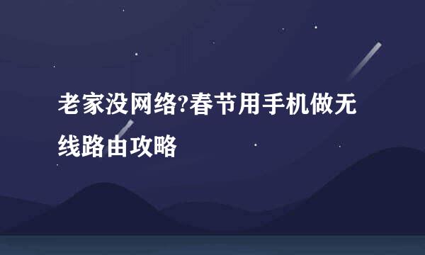 老家没网络?春节用手机做无线路由攻略