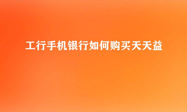 工行手机银行如何购买天天益