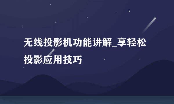 无线投影机功能讲解_享轻松投影应用技巧