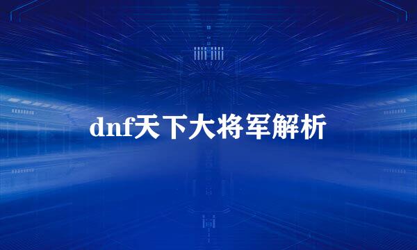 dnf天下大将军解析