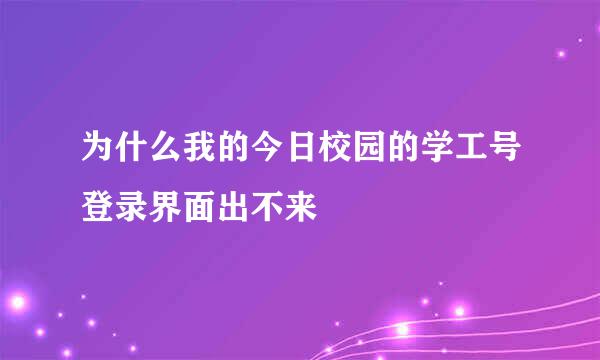 为什么我的今日校园的学工号登录界面出不来