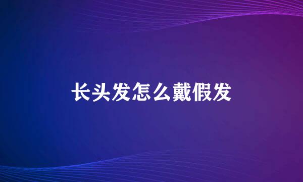 长头发怎么戴假发
