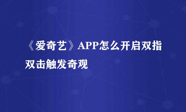 《爱奇艺》APP怎么开启双指双击触发奇观