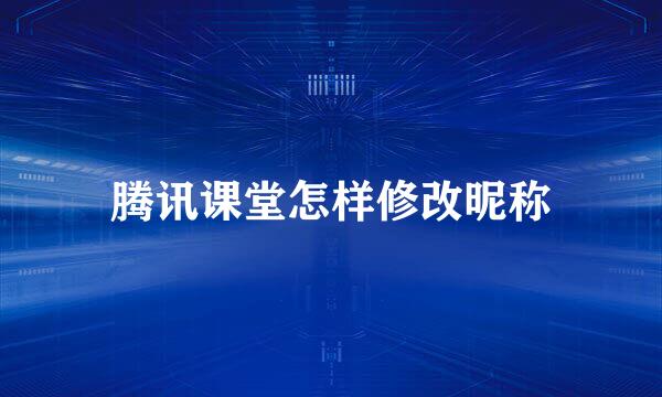 腾讯课堂怎样修改昵称