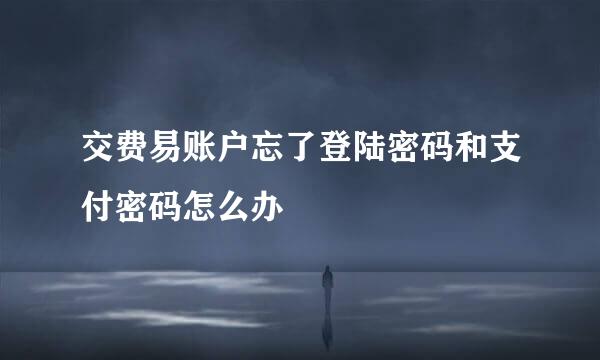 交费易账户忘了登陆密码和支付密码怎么办