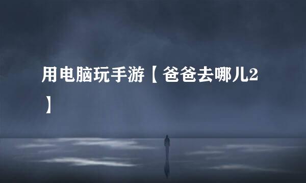 用电脑玩手游【爸爸去哪儿2】