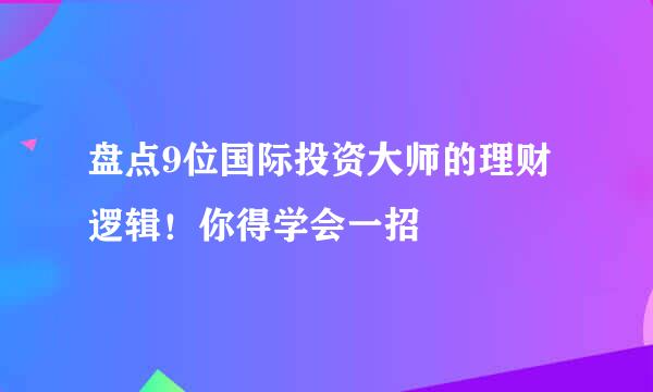 盘点9位国际投资大师的理财逻辑！你得学会一招