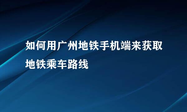 如何用广州地铁手机端来获取地铁乘车路线