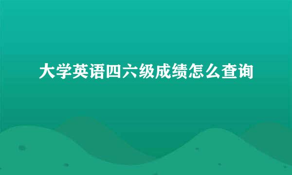 大学英语四六级成绩怎么查询