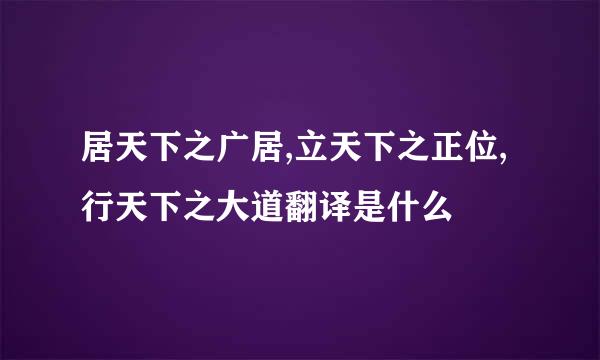 居天下之广居,立天下之正位,行天下之大道翻译是什么