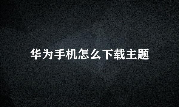 华为手机怎么下载主题