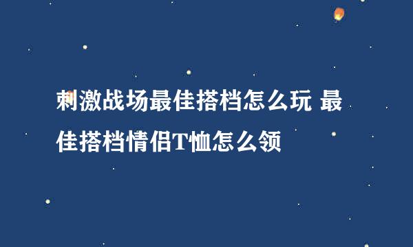 刺激战场最佳搭档怎么玩 最佳搭档情侣T恤怎么领