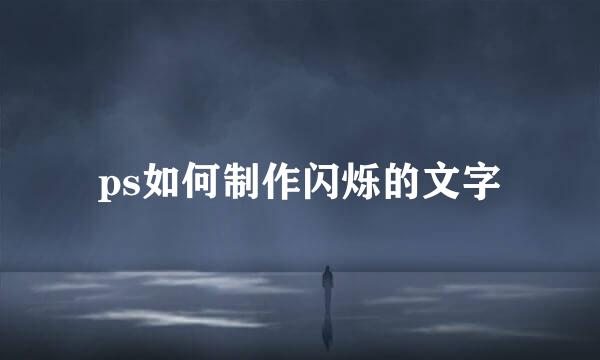 ps如何制作闪烁的文字