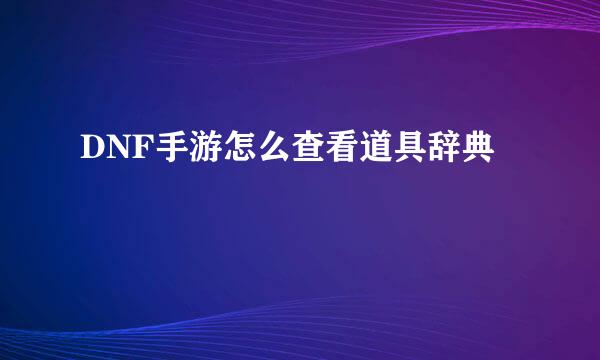 DNF手游怎么查看道具辞典