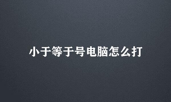 小于等于号电脑怎么打