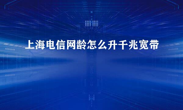 上海电信网龄怎么升千兆宽带