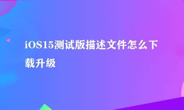 iOS15测试版描述文件怎么下载升级