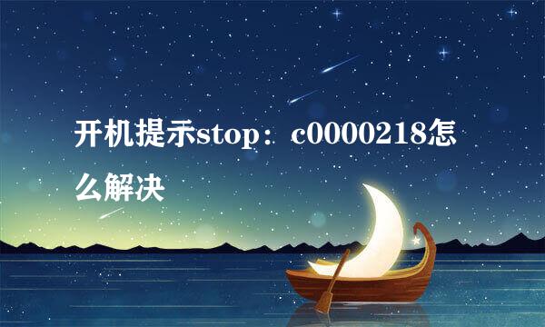 开机提示stop：c0000218怎么解决