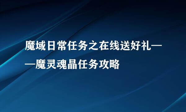 魔域日常任务之在线送好礼——魔灵魂晶任务攻略