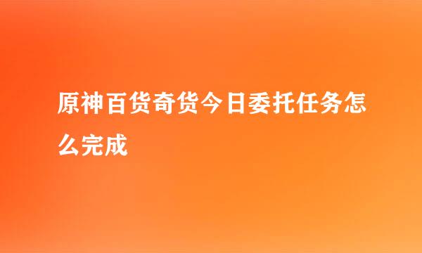 原神百货奇货今日委托任务怎么完成