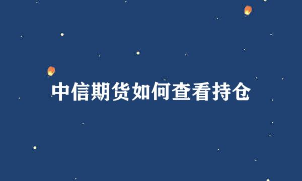 中信期货如何查看持仓