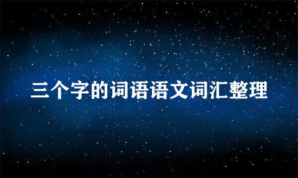 三个字的词语语文词汇整理