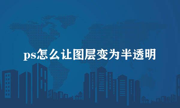 ps怎么让图层变为半透明