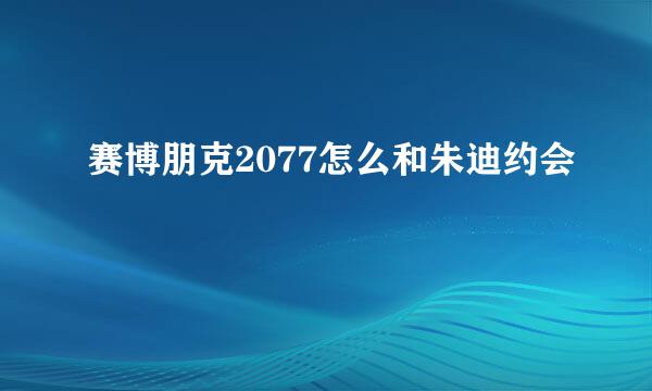 赛博朋克2077怎么和朱迪约会