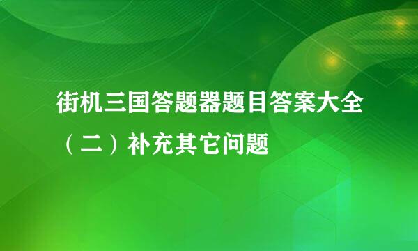 街机三国答题器题目答案大全（二）补充其它问题