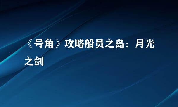 《号角》攻略船员之岛：月光之剑