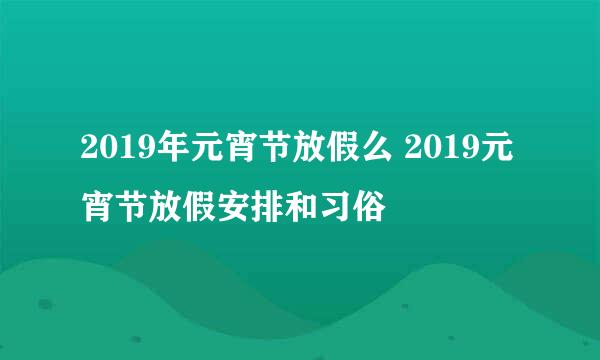 2019年元宵节放假么 2019元宵节放假安排和习俗